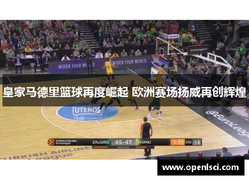皇家马德里篮球再度崛起 欧洲赛场扬威再创辉煌