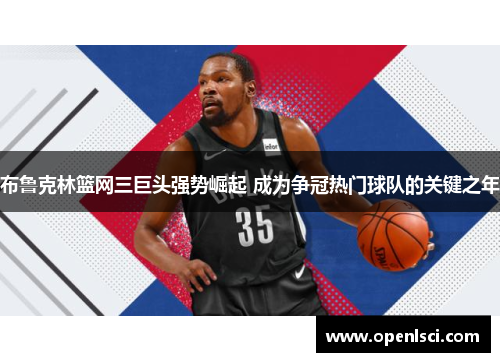 布鲁克林篮网三巨头强势崛起 成为争冠热门球队的关键之年