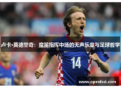 卢卡·莫德里奇：魔笛指挥中场的无声乐章与足球哲学