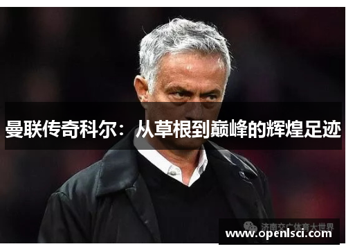 曼联传奇科尔：从草根到巅峰的辉煌足迹