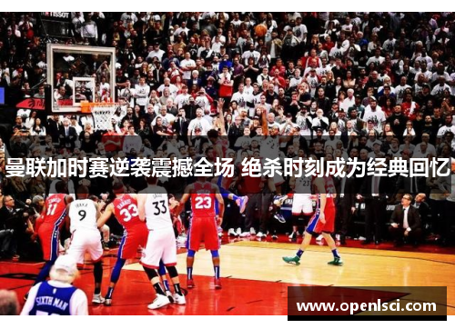 曼联加时赛逆袭震撼全场 绝杀时刻成为经典回忆