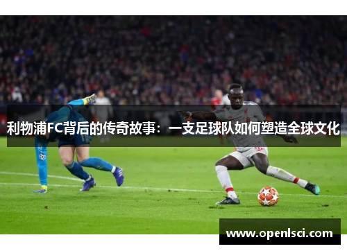 利物浦FC背后的传奇故事：一支足球队如何塑造全球文化