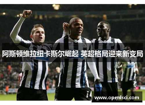 阿斯顿维拉纽卡斯尔崛起 英超格局迎来新变局
